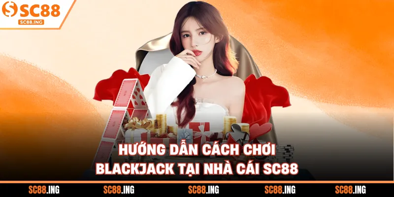 Hướng dẫn cách chơi blackjack tại nhà cái SC88
